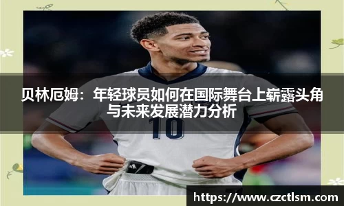 贝林厄姆：年轻球员如何在国际舞台上崭露头角与未来发展潜力分析