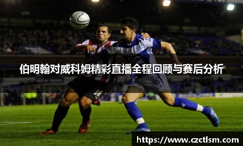 伯明翰对威科姆精彩直播全程回顾与赛后分析