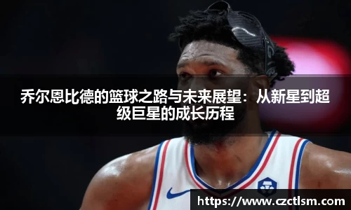 乔尔恩比德的篮球之路与未来展望：从新星到超级巨星的成长历程