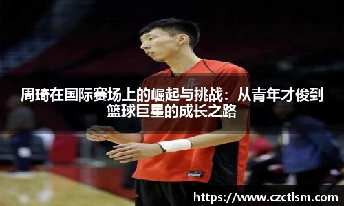 周琦在国际赛场上的崛起与挑战：从青年才俊到篮球巨星的成长之路