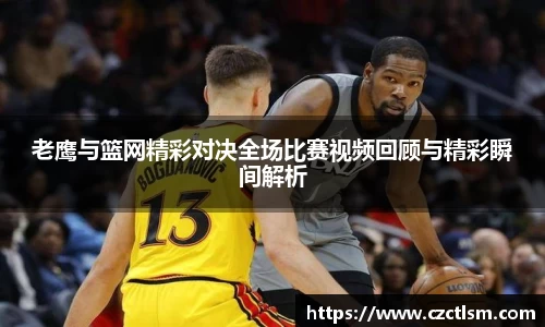 老鹰与篮网精彩对决全场比赛视频回顾与精彩瞬间解析
