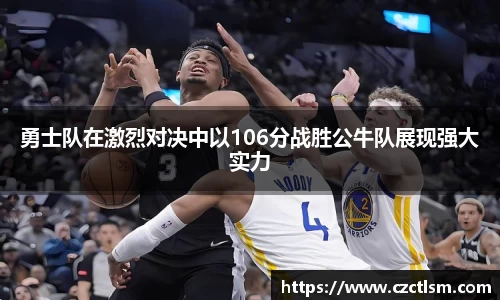 勇士队在激烈对决中以106分战胜公牛队展现强大实力