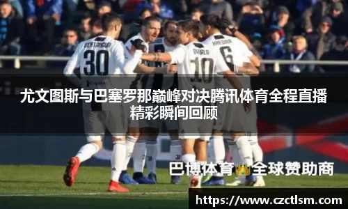 尤文图斯与巴塞罗那巅峰对决腾讯体育全程直播精彩瞬间回顾