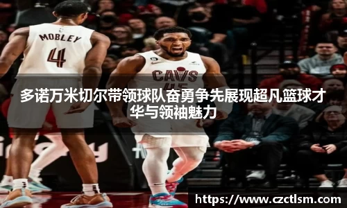 多诺万米切尔带领球队奋勇争先展现超凡篮球才华与领袖魅力